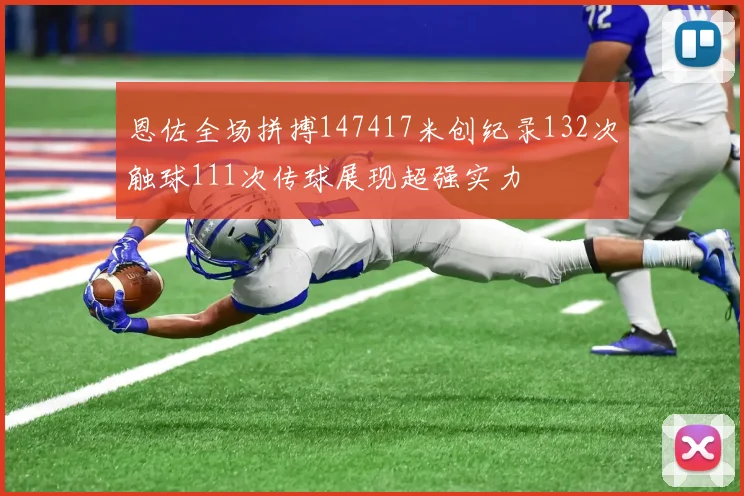 恩佐全场拼搏147417米创纪录132次触球111次传球展现超强实力