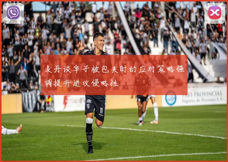 麦丹谈华子被包夹时的应对策略强调提升进攻侵略性