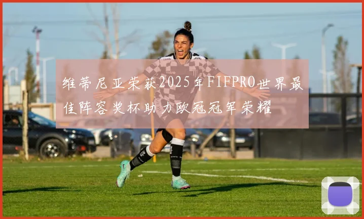 维蒂尼亚荣获2025年FIFPRO世界最佳阵容奖杯助力欧冠冠军荣耀