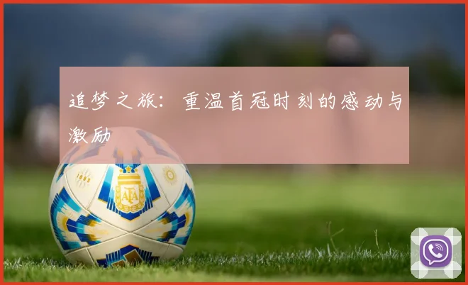 追梦之旅：重温首冠时刻的感动与激励