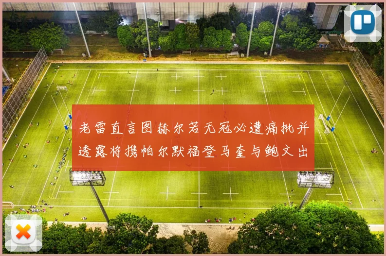 老雷直言图赫尔若无冠必遭痛批并透露将携帕尔默福登马奎与鲍文出战