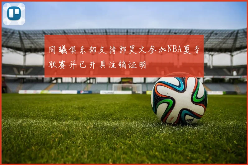 同曦俱乐部支持郭昊文参加NBA夏季联赛并已开具注销证明